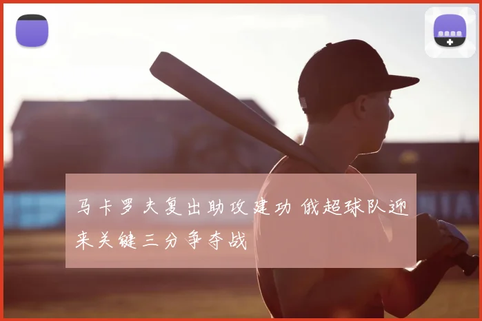 马卡罗夫复出助攻建功 俄超球队迎来关键三分争夺战
