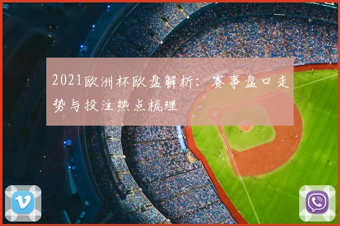 2021欧洲杯欧盘解析:赛事盘口走势与投注热点梳理