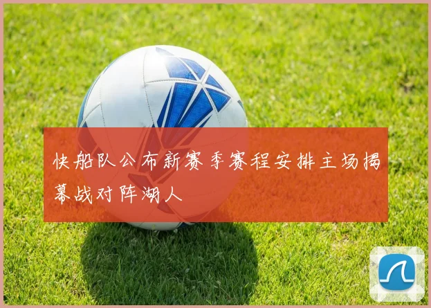 快船队公布新赛季赛程安排主场揭幕战对阵湖人
