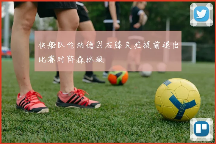 快船队伦纳德因右膝炎症提前退出比赛对阵森林狼