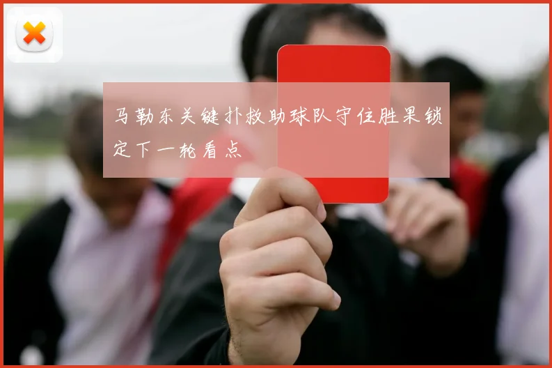 马勒东关键扑救助球队守住胜果锁定下一轮看点