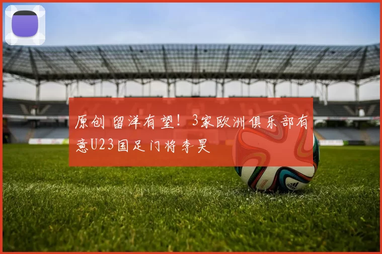 原创 留洋有望！3家欧洲俱乐部有意U23国足门将李昊