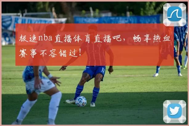 极速nba直播体育直播吧,畅享热血赛事不容错过!