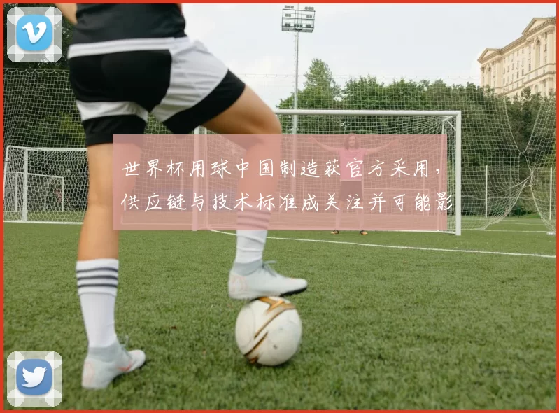 世界杯用球中国制造获官方采用，供应链与技术标准成关注并可能影响赛况