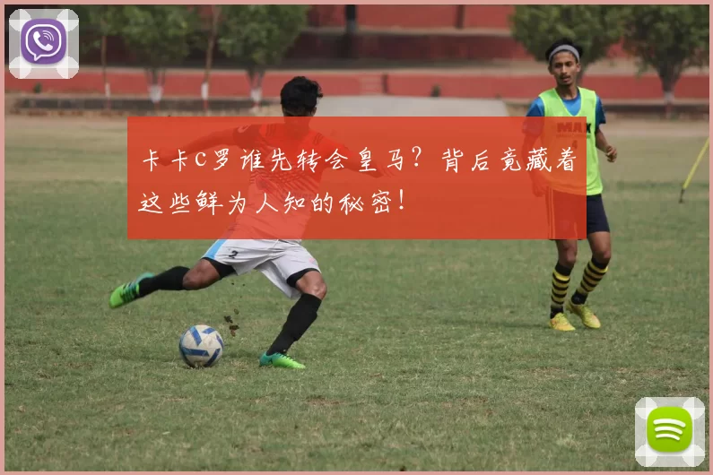 卡卡c罗谁先转会皇马？背后竟藏着这些鲜为人知的秘密！