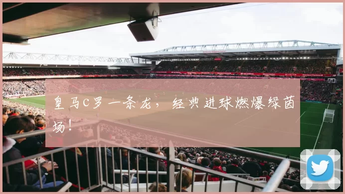 皇马c罗一条龙，经典进球燃爆绿茵场！