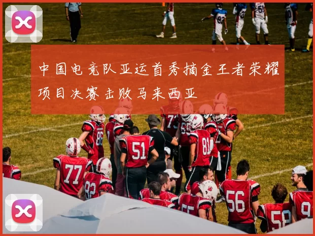 中国电竞队亚运首秀摘金王者荣耀项目决赛击败马来西亚