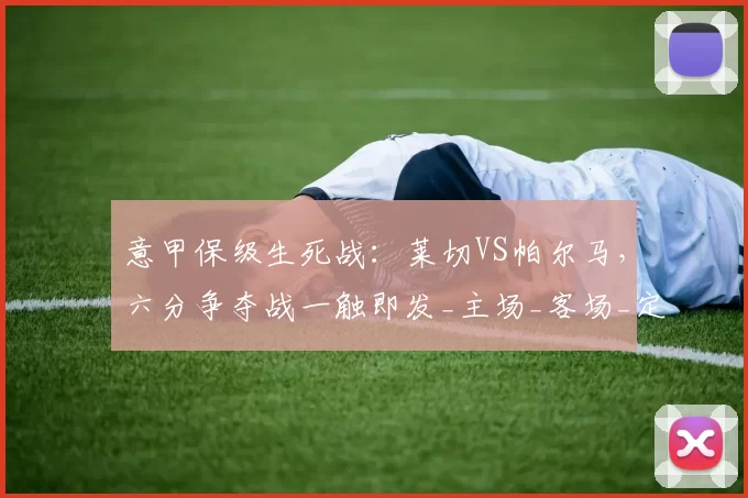 意甲保级生死战：莱切VS帕尔马，六分争夺战一触即发_主场_客场_定位球