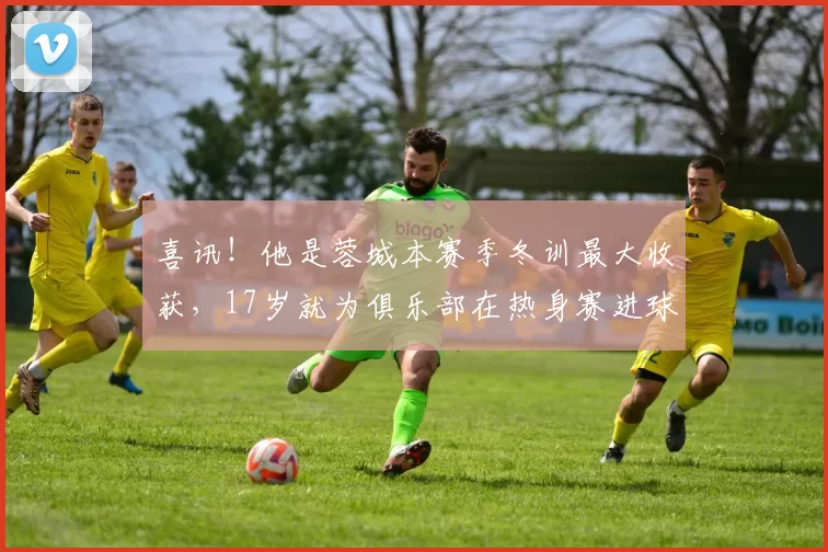 喜讯!他是蓉城本赛季冬训最大收获,17岁就为俱乐部在热身赛进球